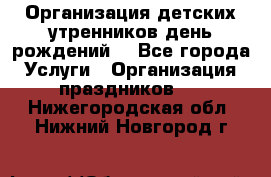 Организация детских утренников,день рождений. - Все города Услуги » Организация праздников   . Нижегородская обл.,Нижний Новгород г.